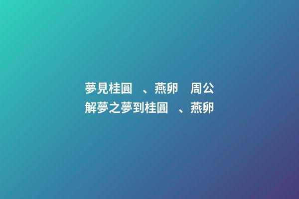夢見桂圓、燕卵　周公解夢之夢到桂圓、燕卵